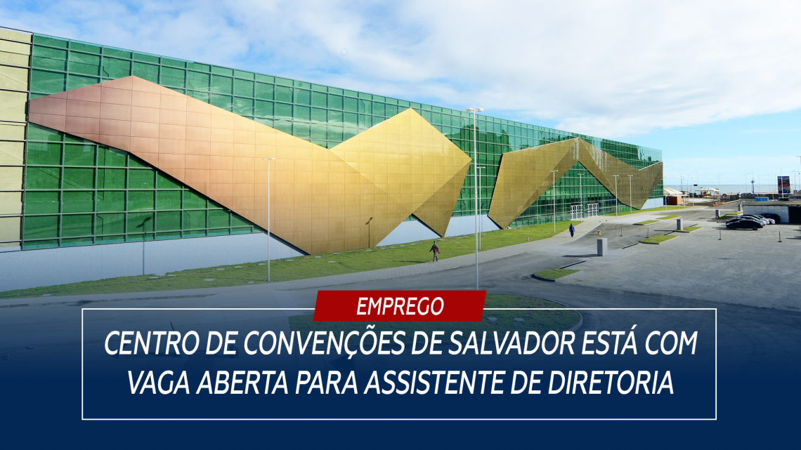 Centro de Convenções de Salvador está com vaga aberta para Assistente de Diretoria