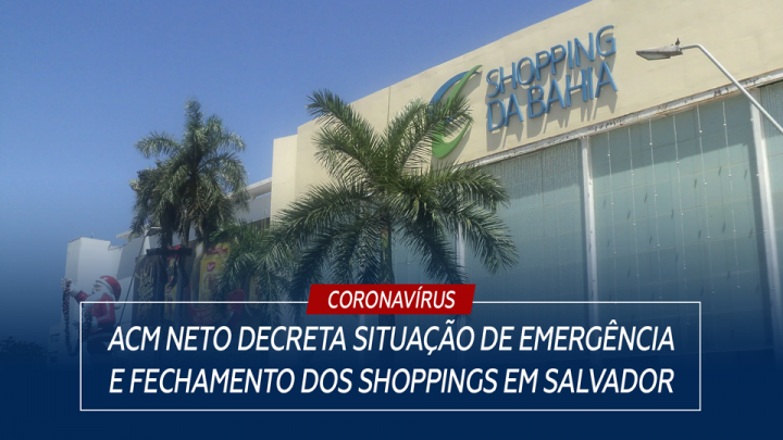 ACM Neto decreta situação de emergência e fechamento dos shoppings em Salvador